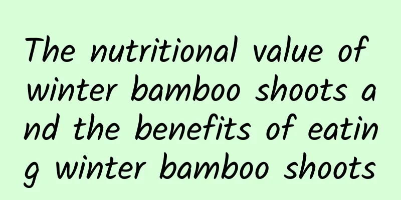 The nutritional value of winter bamboo shoots and the benefits of eating winter bamboo shoots