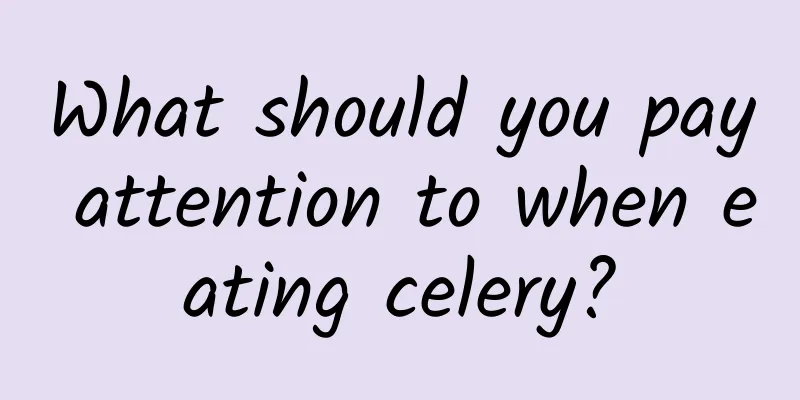 What should you pay attention to when eating celery?