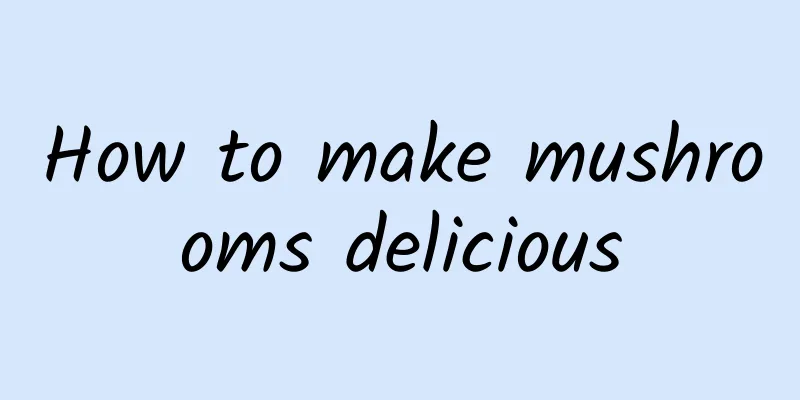 How to make mushrooms delicious