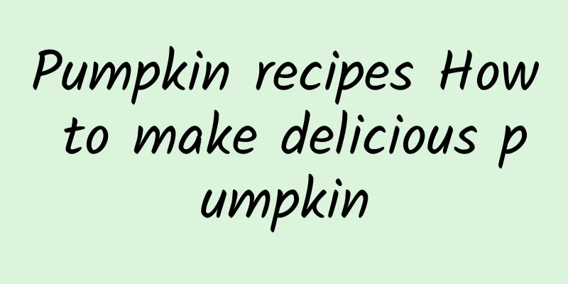 Pumpkin recipes How to make delicious pumpkin