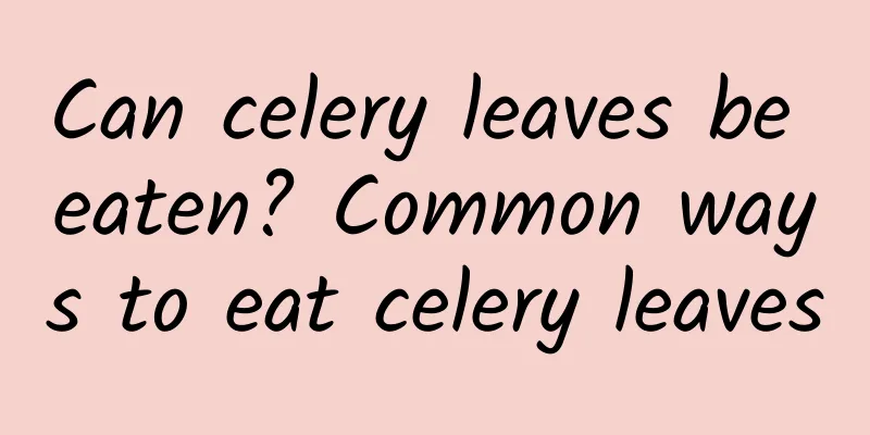 Can celery leaves be eaten? Common ways to eat celery leaves