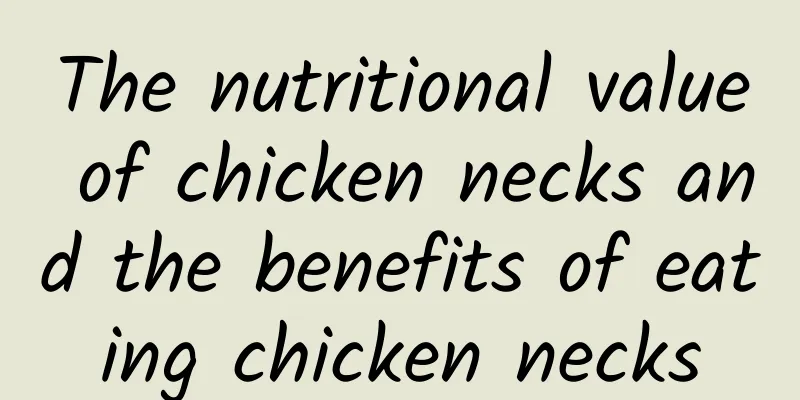 The nutritional value of chicken necks and the benefits of eating chicken necks