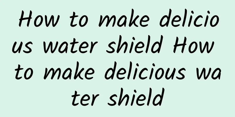 How to make delicious water shield How to make delicious water shield