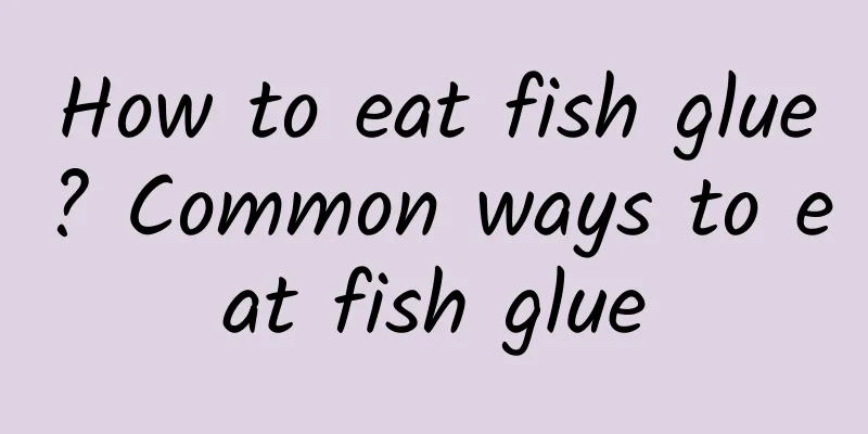 How to eat fish glue? Common ways to eat fish glue