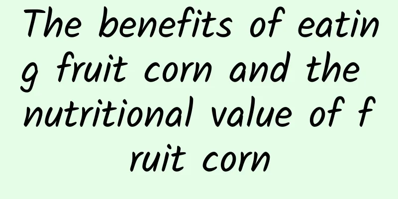 The benefits of eating fruit corn and the nutritional value of fruit corn