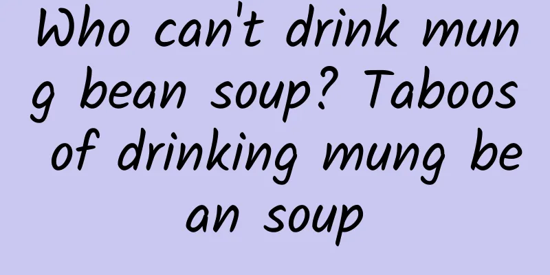 Who can't drink mung bean soup? Taboos of drinking mung bean soup