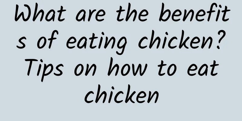 What are the benefits of eating chicken? Tips on how to eat chicken