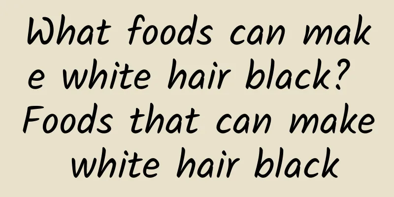 What foods can make white hair black? Foods that can make white hair black