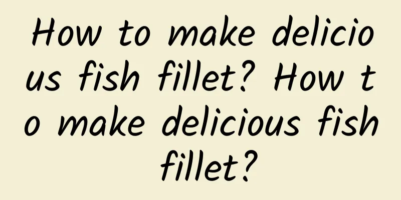 How to make delicious fish fillet? How to make delicious fish fillet?