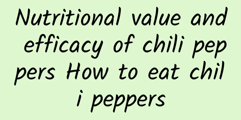 Nutritional value and efficacy of chili peppers How to eat chili peppers