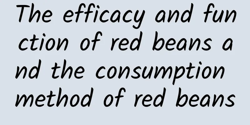 The efficacy and function of red beans and the consumption method of red beans