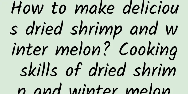 How to make delicious dried shrimp and winter melon? Cooking skills of dried shrimp and winter melon