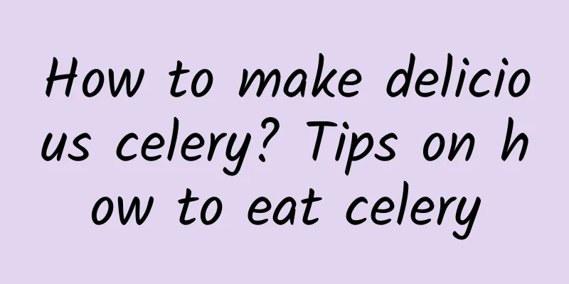 How to make delicious celery? Tips on how to eat celery