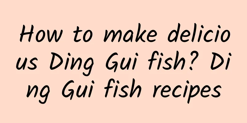 How to make delicious Ding Gui fish? Ding Gui fish recipes