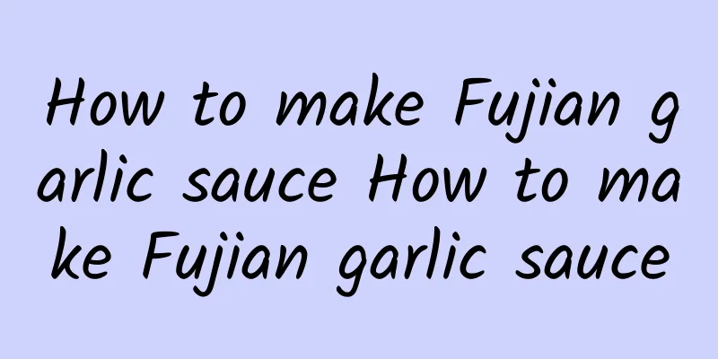 How to make Fujian garlic sauce How to make Fujian garlic sauce