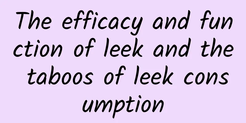 The efficacy and function of leek and the taboos of leek consumption