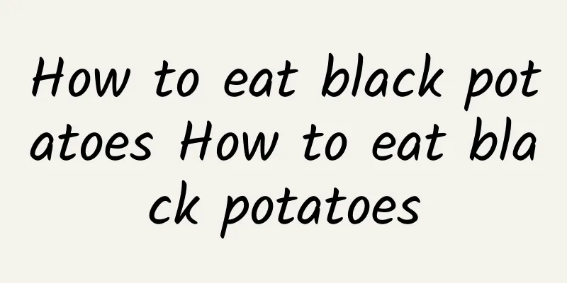 How to eat black potatoes How to eat black potatoes