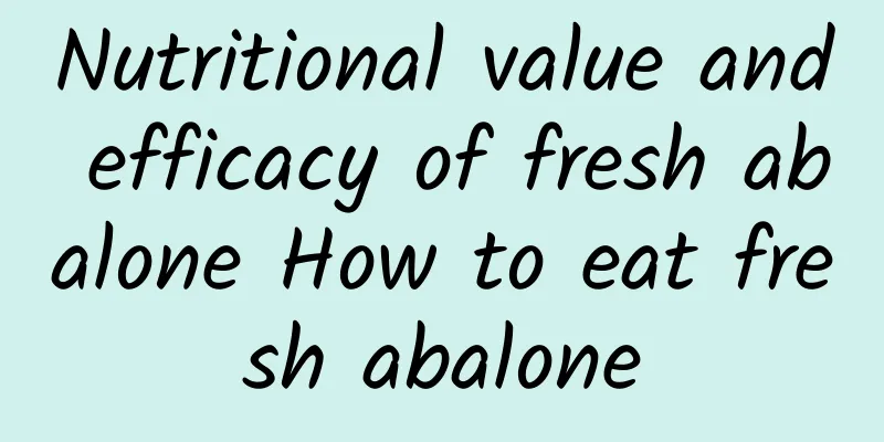 Nutritional value and efficacy of fresh abalone How to eat fresh abalone