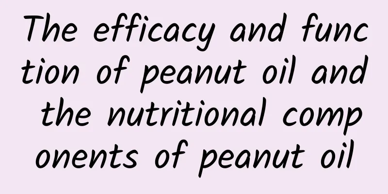 The efficacy and function of peanut oil and the nutritional components of peanut oil