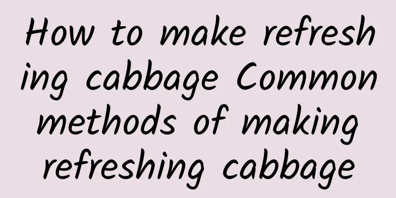 How to make refreshing cabbage Common methods of making refreshing cabbage