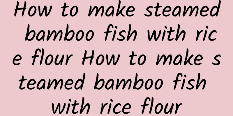 How to make steamed bamboo fish with rice flour How to make steamed bamboo fish with rice flour