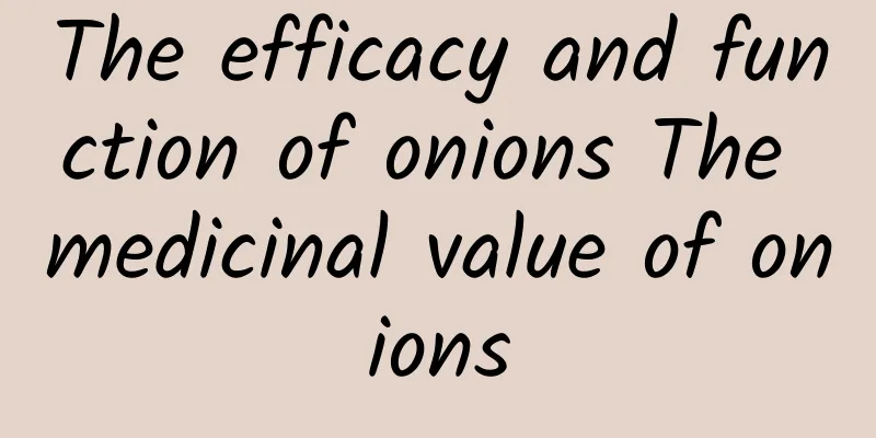 The efficacy and function of onions The medicinal value of onions