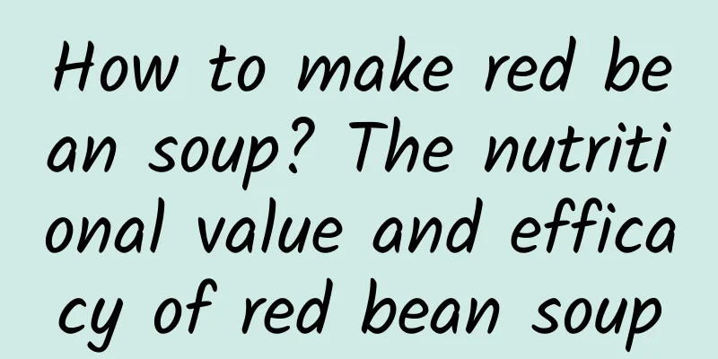 How to make red bean soup? The nutritional value and efficacy of red bean soup