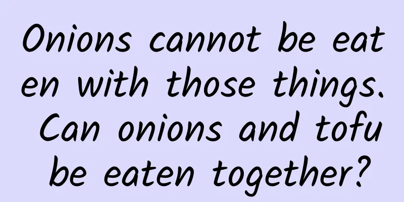 Onions cannot be eaten with those things. Can onions and tofu be eaten together?