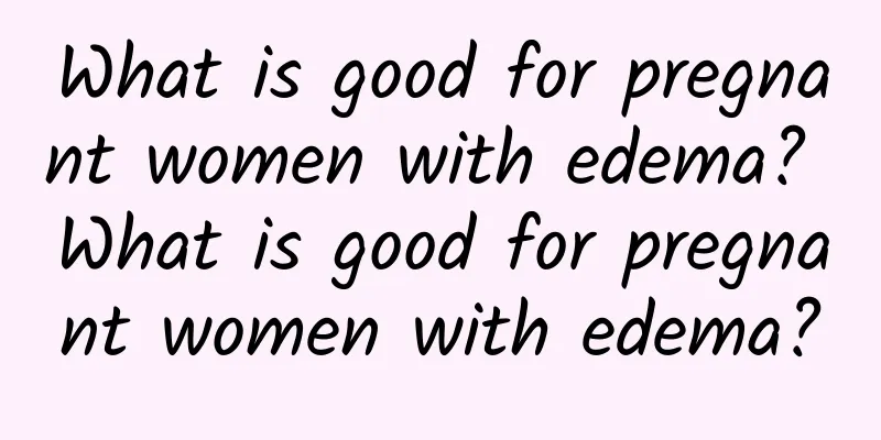 What is good for pregnant women with edema? What is good for pregnant women with edema?