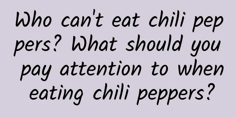 Who can't eat chili peppers? What should you pay attention to when eating chili peppers?