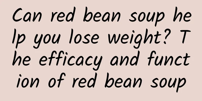 Can red bean soup help you lose weight? The efficacy and function of red bean soup