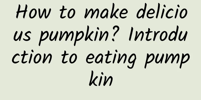 How to make delicious pumpkin? Introduction to eating pumpkin