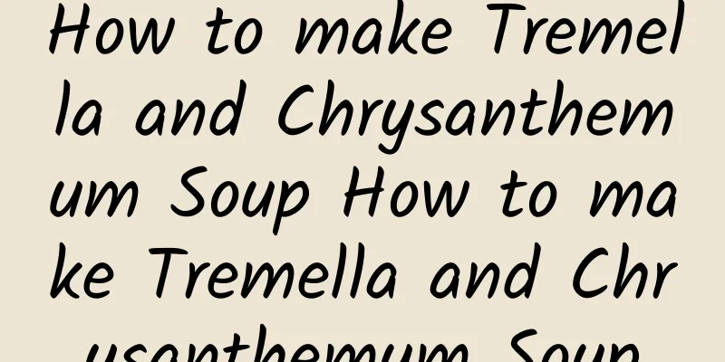 How to make Tremella and Chrysanthemum Soup How to make Tremella and Chrysanthemum Soup