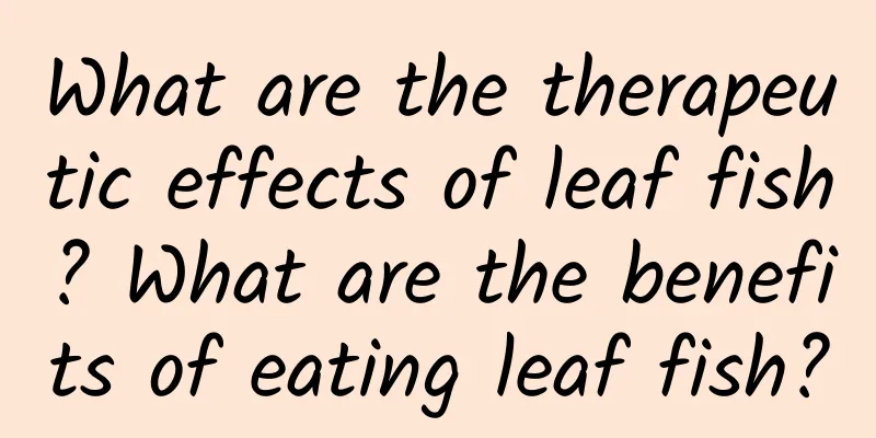 What are the therapeutic effects of leaf fish? What are the benefits of eating leaf fish?