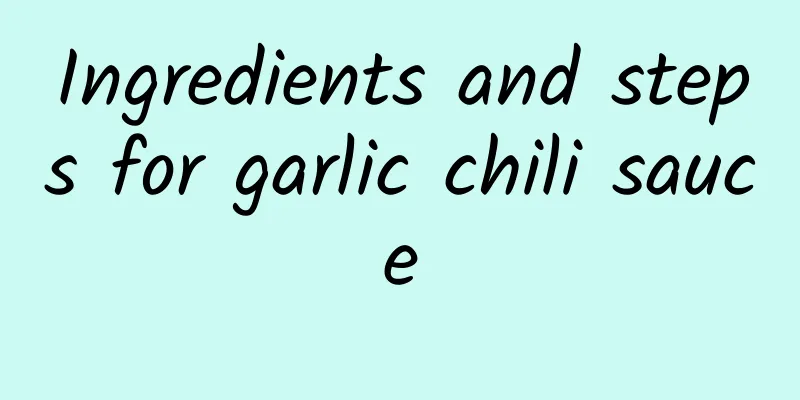 Ingredients and steps for garlic chili sauce