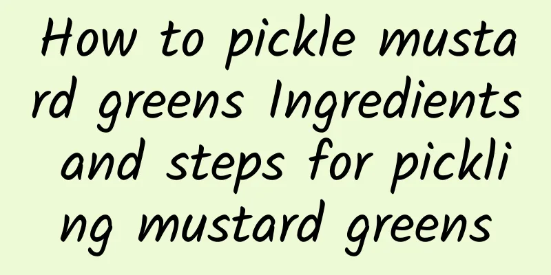 How to pickle mustard greens Ingredients and steps for pickling mustard greens