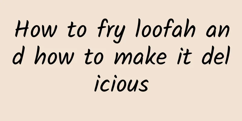 How to fry loofah and how to make it delicious