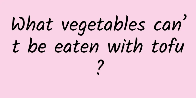 What vegetables can’t be eaten with tofu?