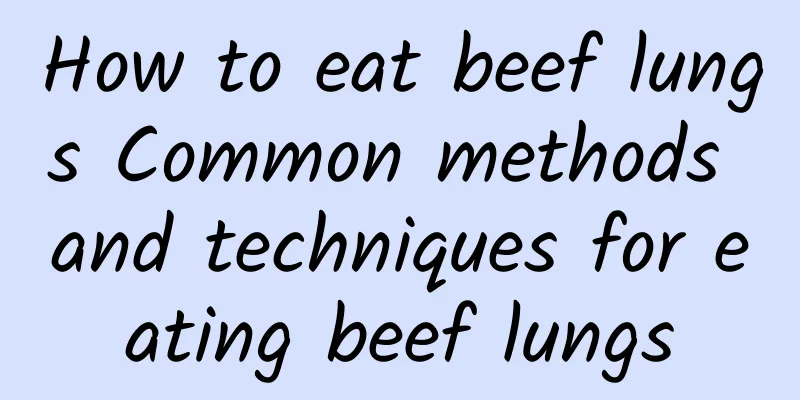 How to eat beef lungs Common methods and techniques for eating beef lungs