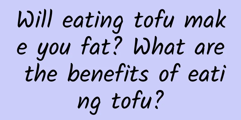 Will eating tofu make you fat? What are the benefits of eating tofu?