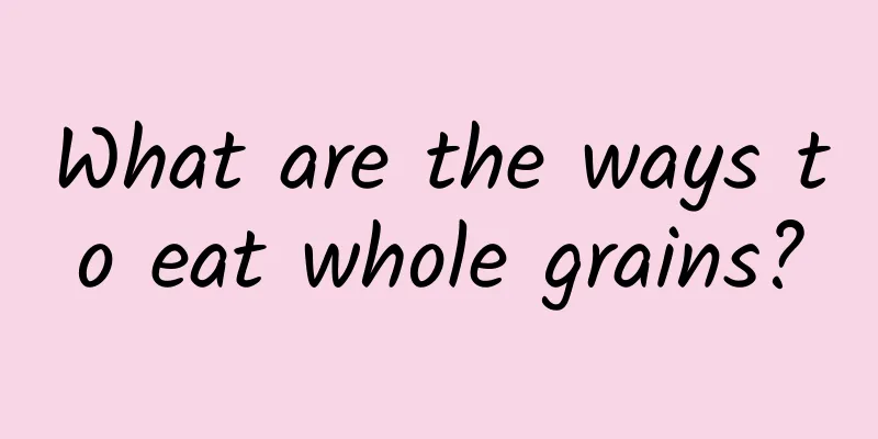 What are the ways to eat whole grains?