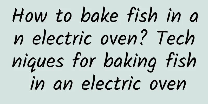 How to bake fish in an electric oven? Techniques for baking fish in an electric oven