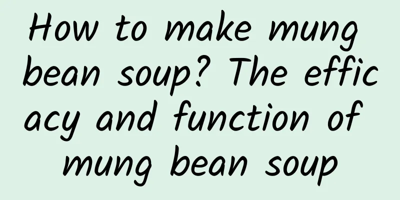 How to make mung bean soup? The efficacy and function of mung bean soup