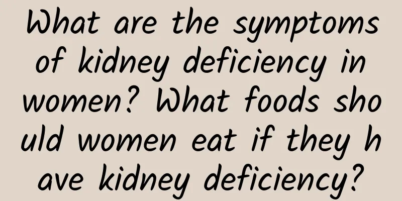 What are the symptoms of kidney deficiency in women? What foods should women eat if they have kidney deficiency?