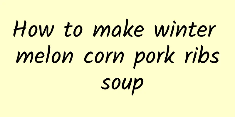 How to make winter melon corn pork ribs soup