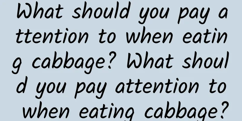 What should you pay attention to when eating cabbage? What should you pay attention to when eating cabbage?