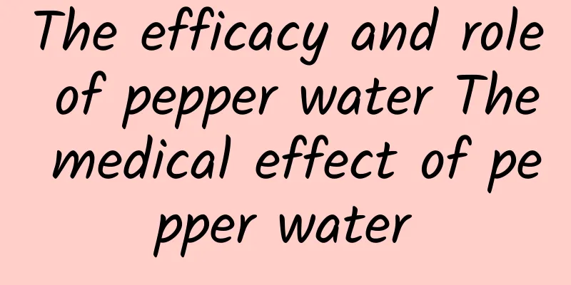 The efficacy and role of pepper water The medical effect of pepper water