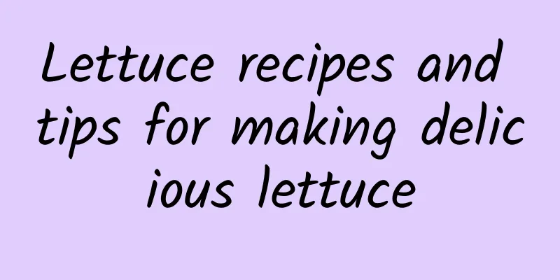 Lettuce recipes and tips for making delicious lettuce