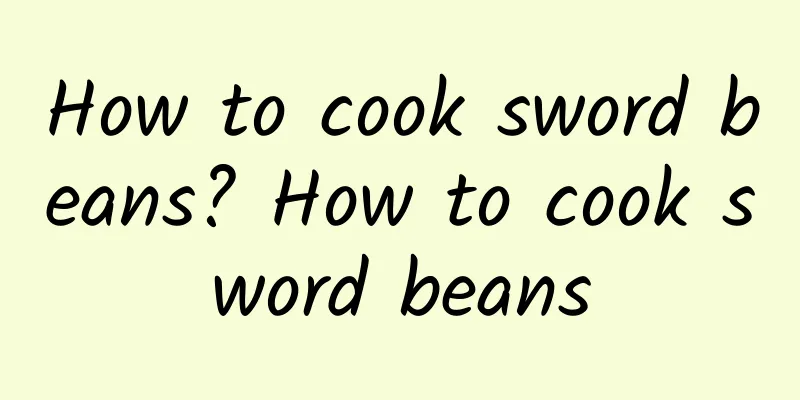 How to cook sword beans? How to cook sword beans