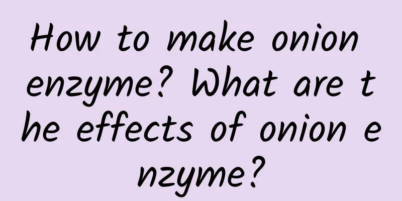 How to make onion enzyme? What are the effects of onion enzyme?